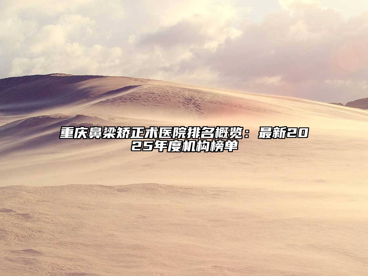 重庆鼻梁矫正术医院排名概览：最新2025年度机构榜单