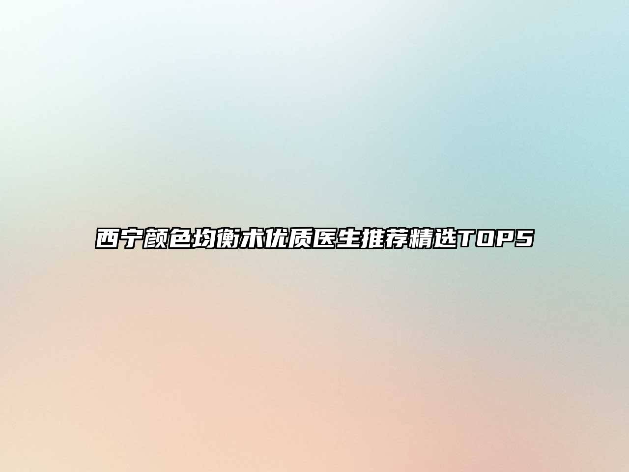 西宁颜色均衡术优质医生推荐精选TOP5