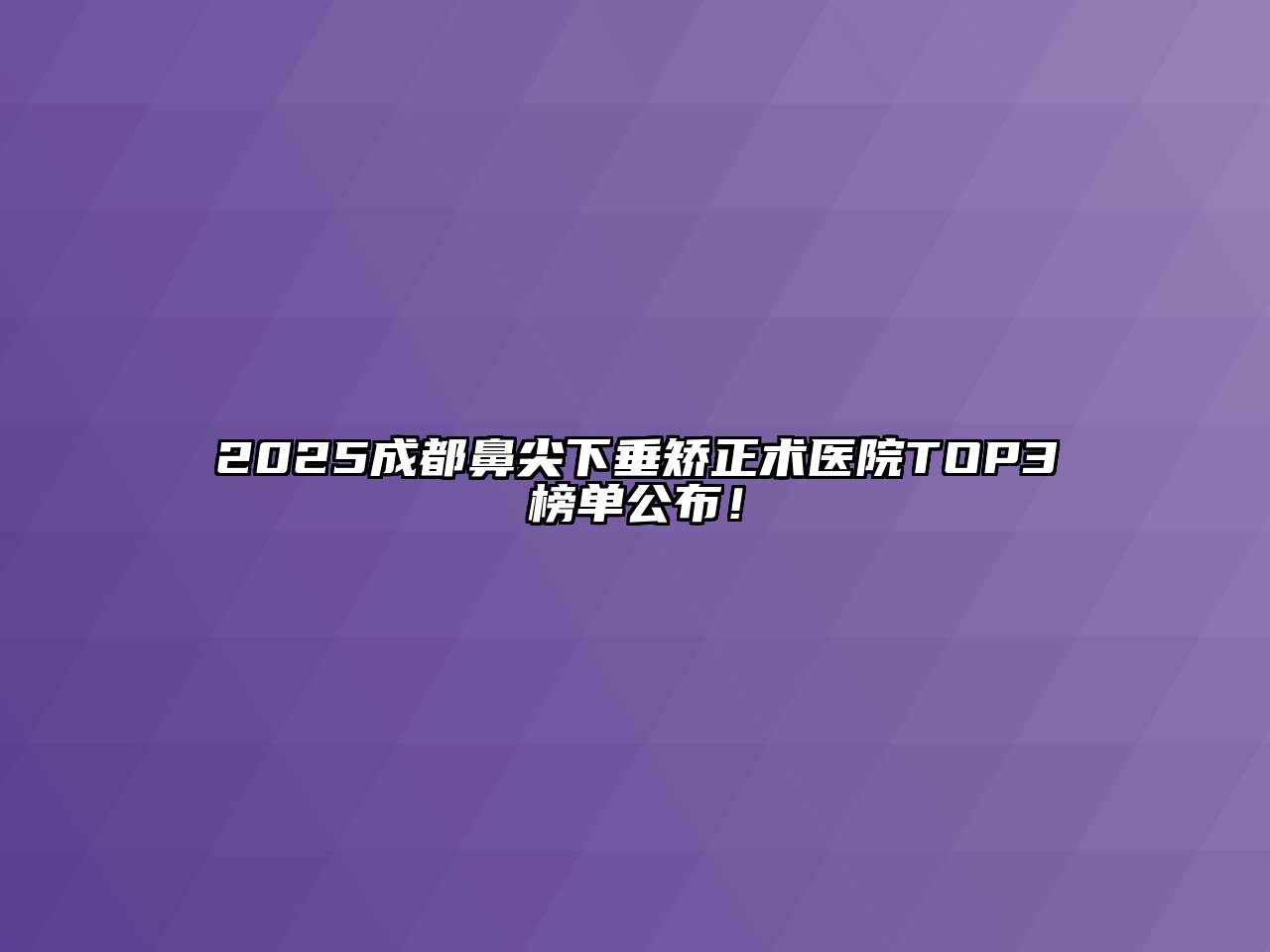2025成都鼻尖下垂矫正术医院TOP3榜单公布！
