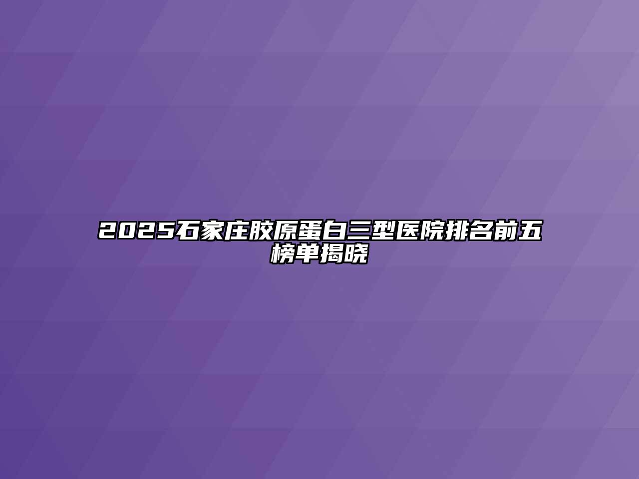 2025石家庄胶原蛋白三型医院排名前五榜单揭晓