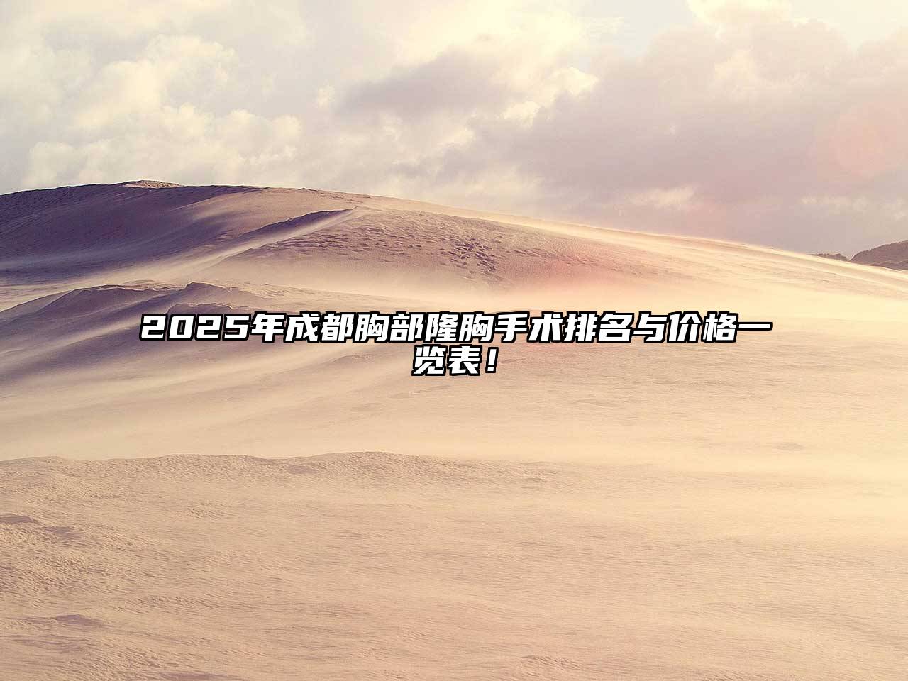 2025年成都胸部隆胸手术排名与价格一览表！