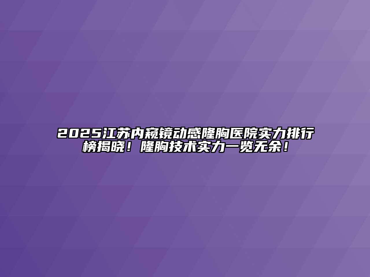 2025江苏内窥镜动感隆胸医院实力排行榜揭晓！隆胸技术实力一览无余！