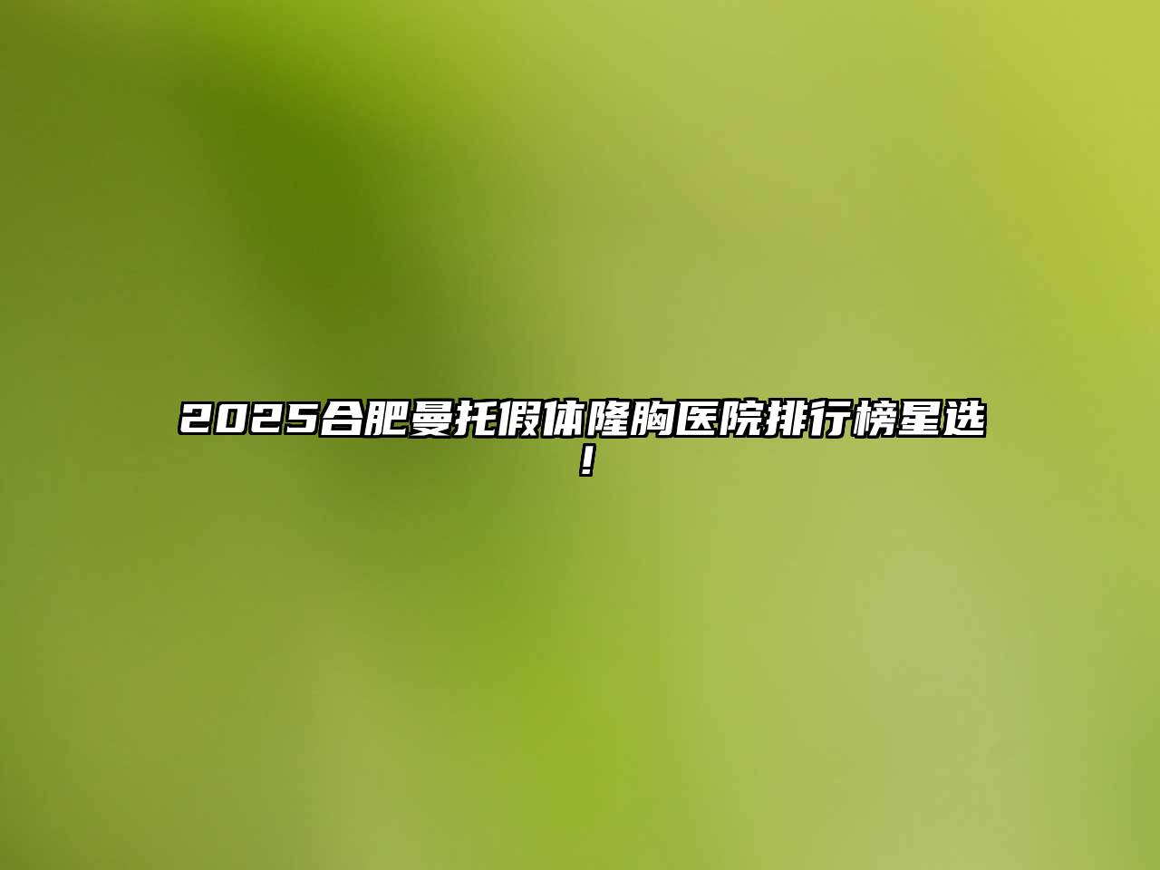 2025合肥曼托假体隆胸医院排行榜星选！