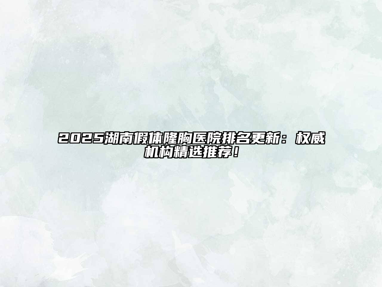 2025湖南假体隆胸医院排名更新：权威机构精选推荐！