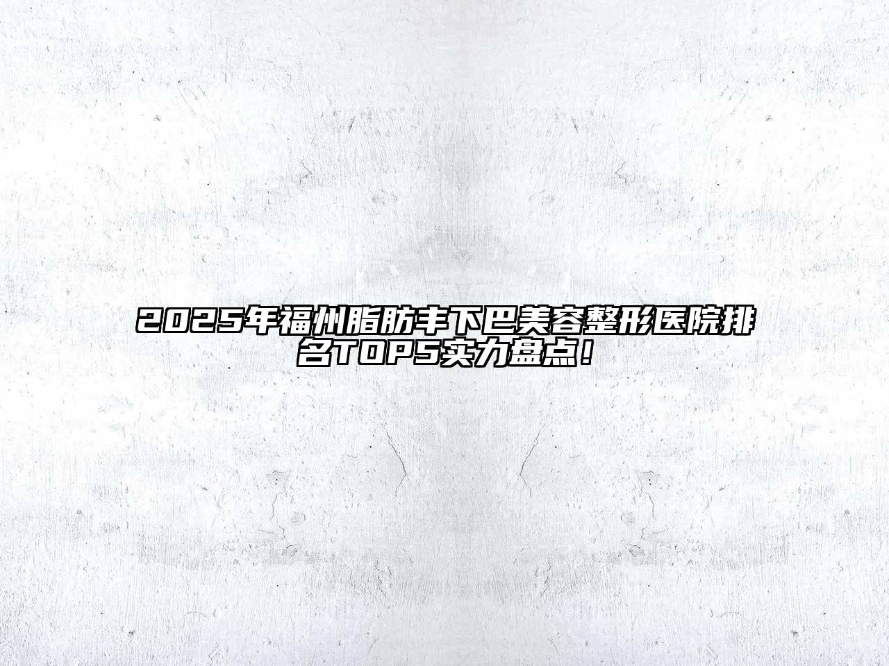 2025年福州脂肪丰下巴美容整形医院排名TOP5实力盘点！