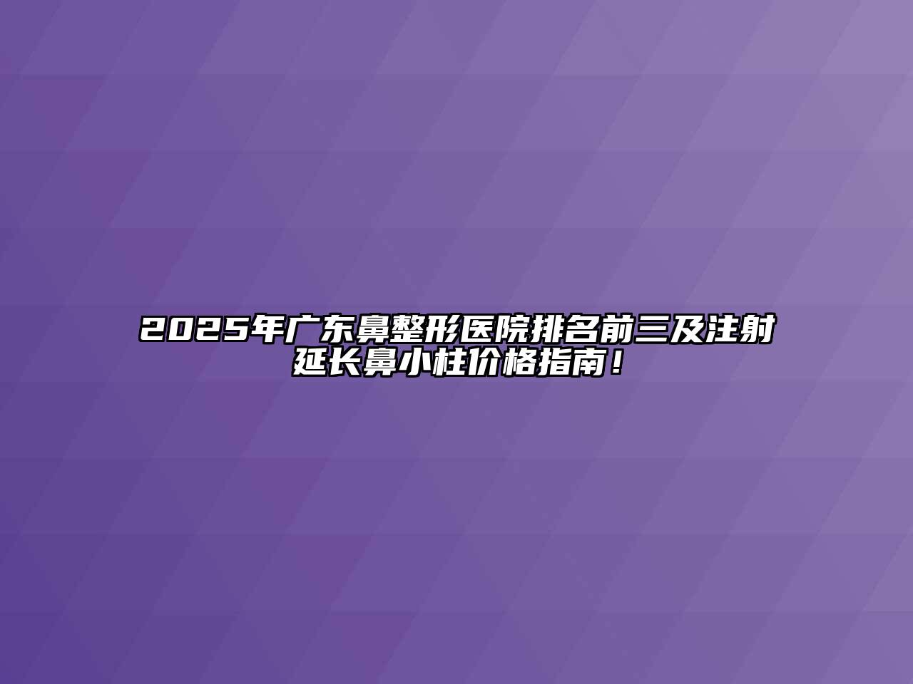 2025年广东鼻整形医院排名前三及注射延长鼻小柱价格指南！