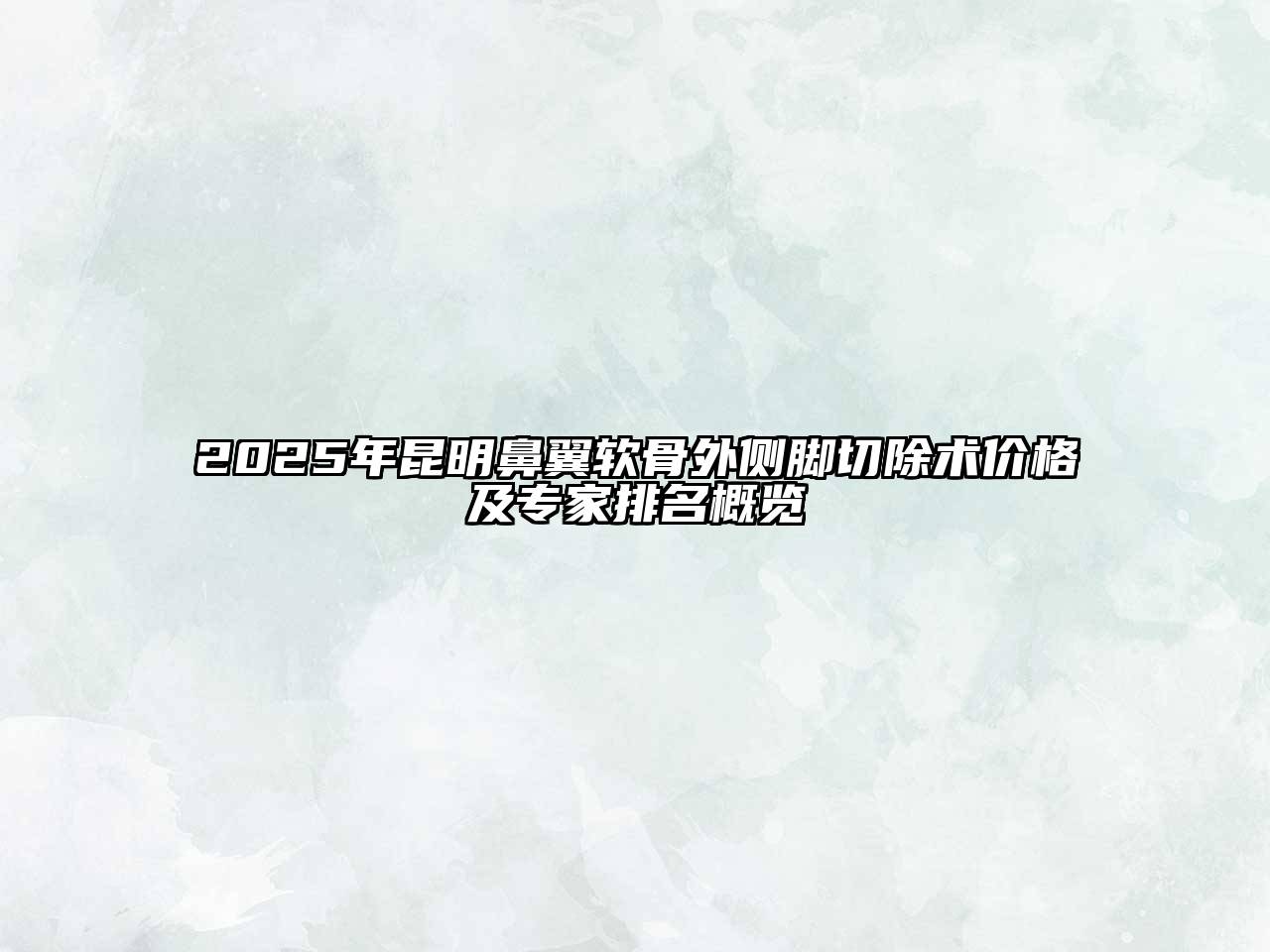 2025年昆明鼻翼软骨外侧脚切除术价格及专家排名概览