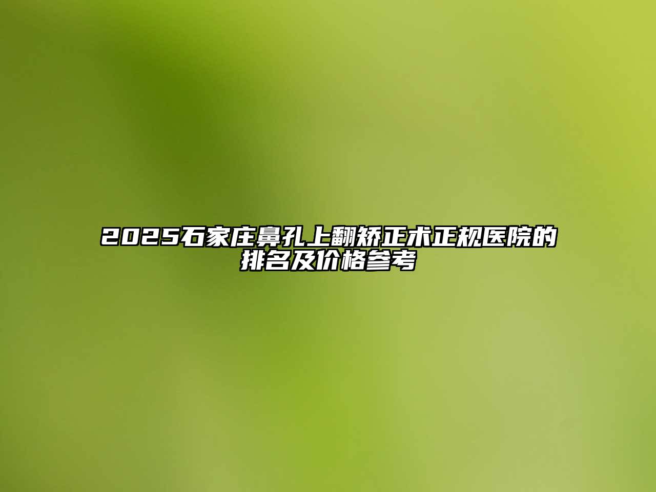 2025石家庄鼻孔上翻矫正术正规医院的排名及价格参考