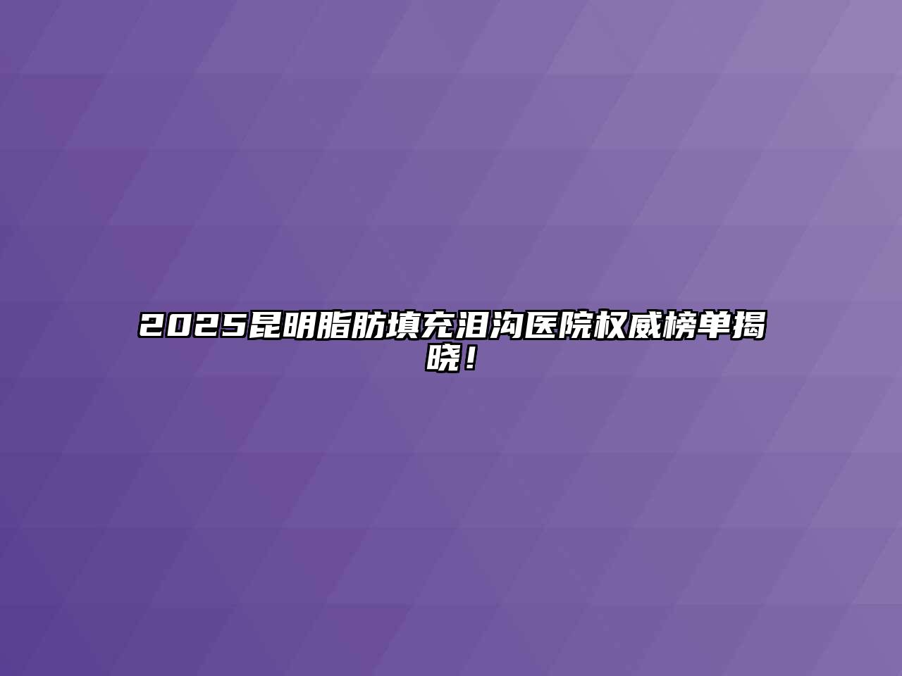 2025昆明脂肪填充泪沟医院权威榜单揭晓！