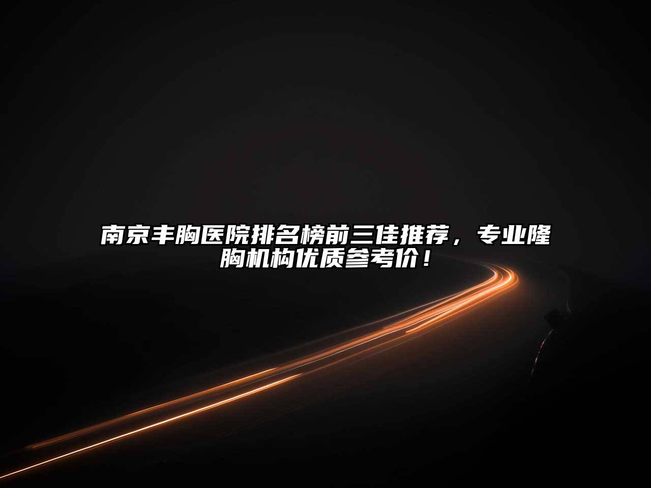 南京丰胸医院排名榜前三佳推荐，专业隆胸机构优质参考价！