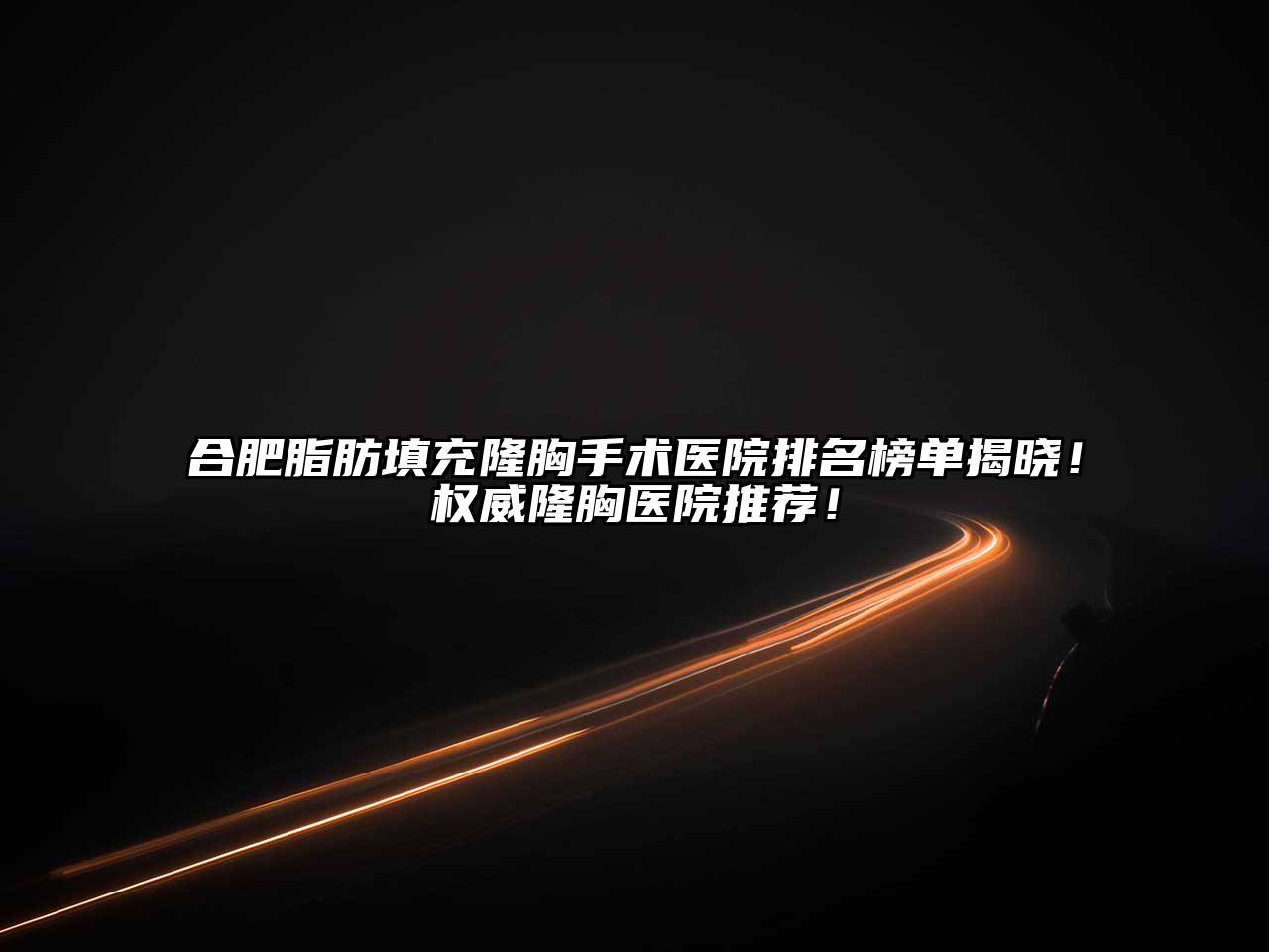 合肥脂肪填充隆胸手术医院排名榜单揭晓！权威隆胸医院推荐！