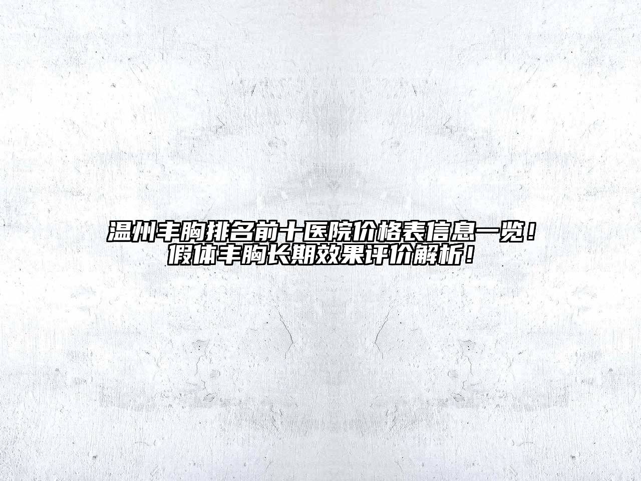 温州丰胸排名前十医院价格表信息一览！假体丰胸长期效果评价解析！