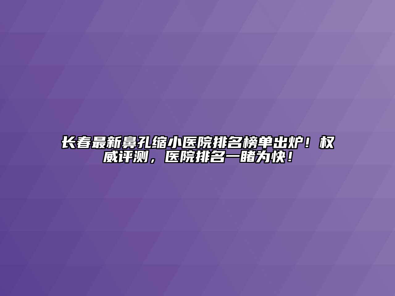 长春最新鼻孔缩小医院排名榜单出炉！权威评测，医院排名一睹为快！