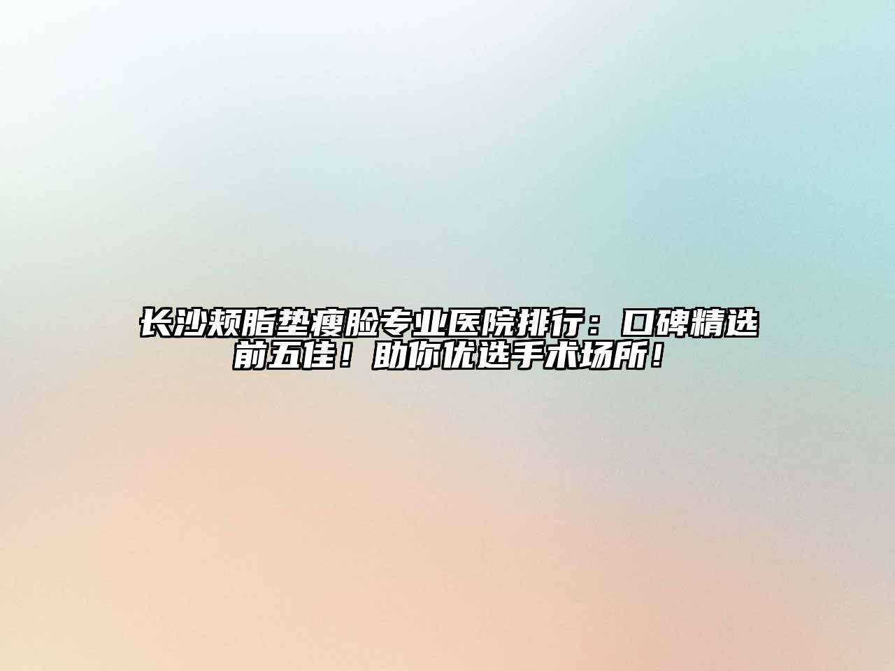 长沙颊脂垫瘦脸专业医院排行：口碑精选前五佳！助你优选手术场所！