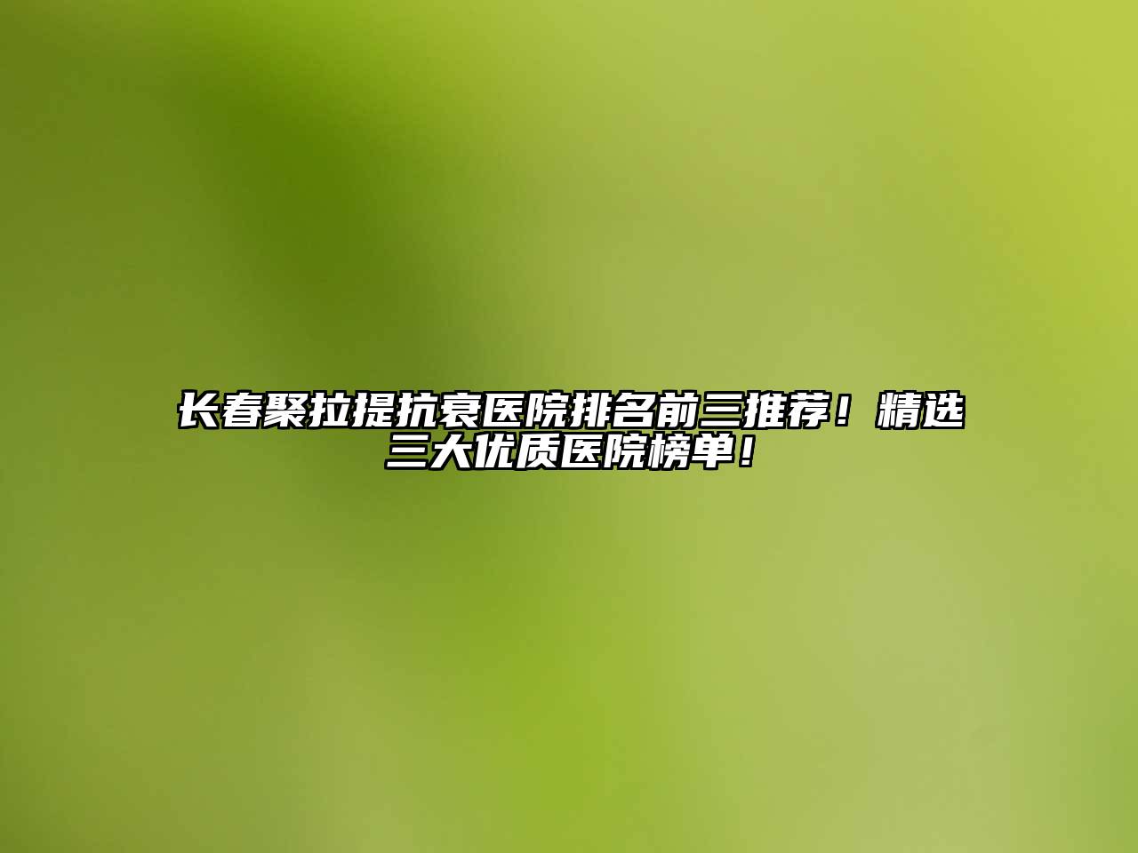 长春聚拉提抗衰医院排名前三推荐！精选三大优质医院榜单！