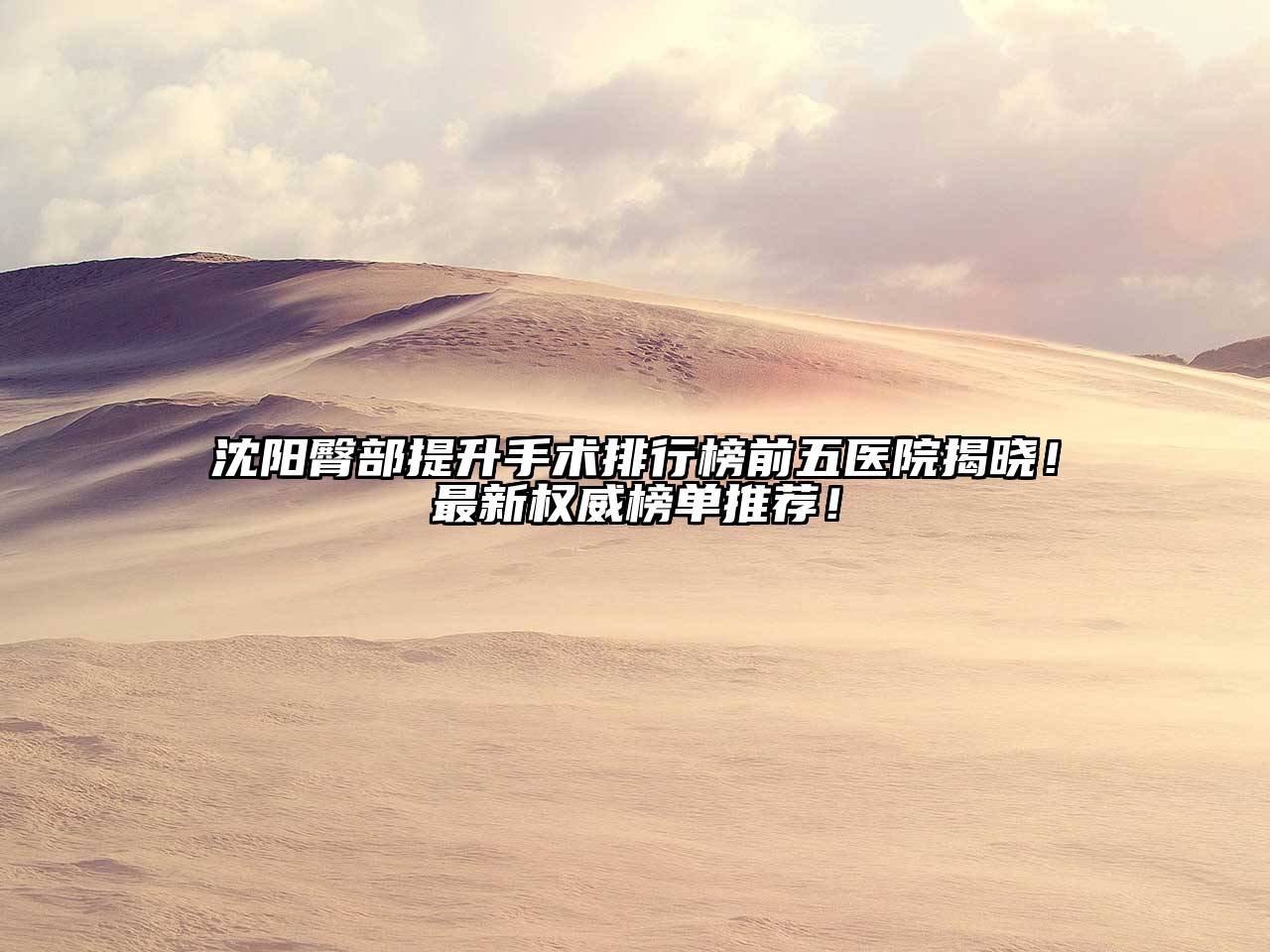 沈阳臀部提升手术排行榜前五医院揭晓！最新权威榜单推荐！