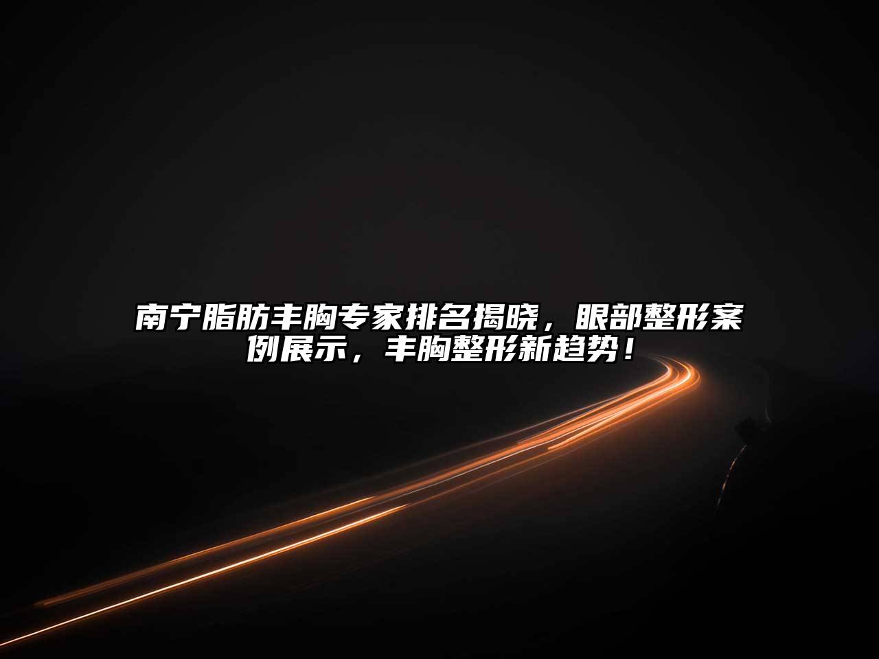 南宁脂肪丰胸专家排名揭晓，眼部整形案例展示，丰胸整形新趋势！