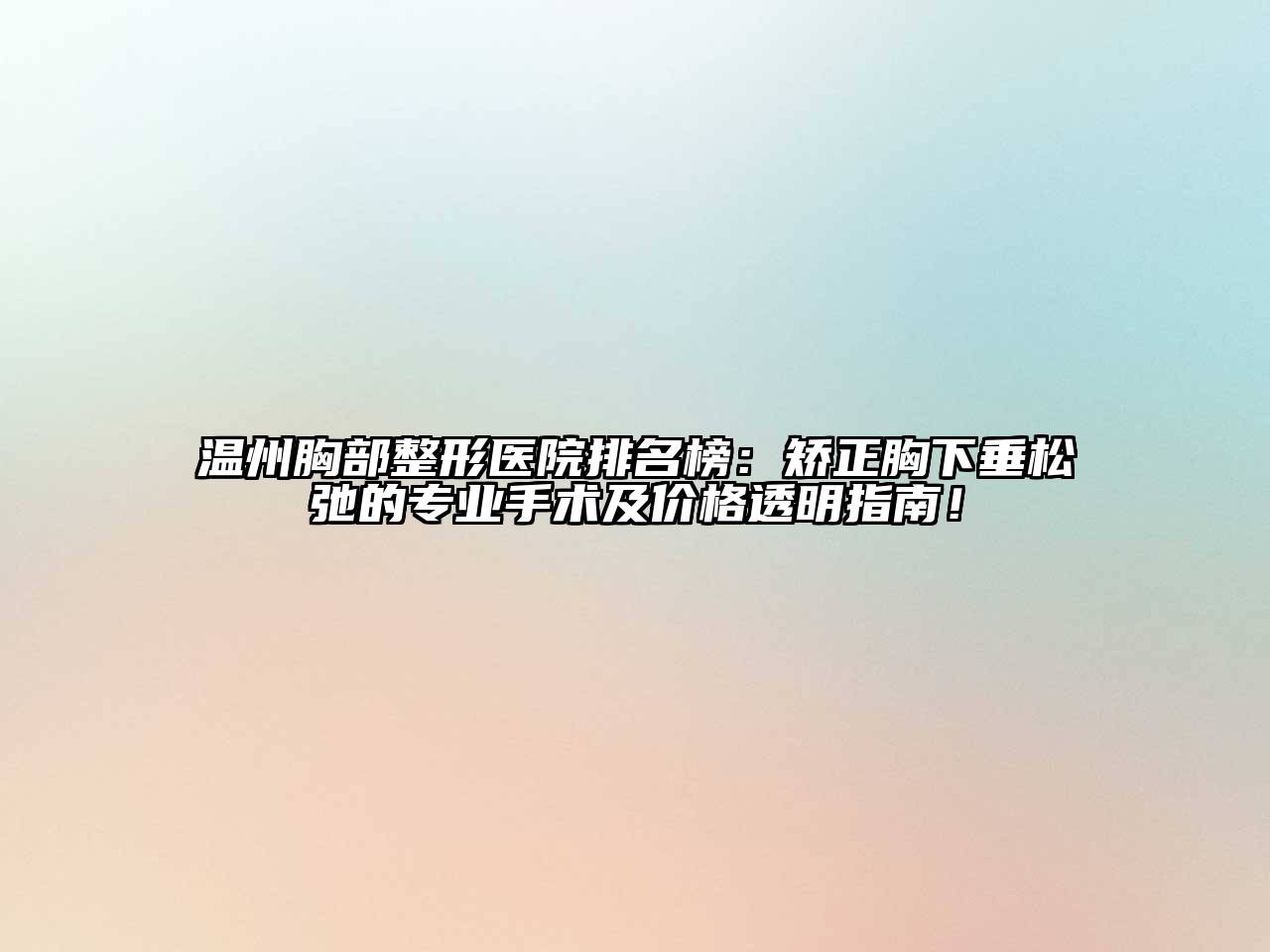 温州胸部整形医院排名榜：矫正胸下垂松弛的专业手术及价格透明指南！