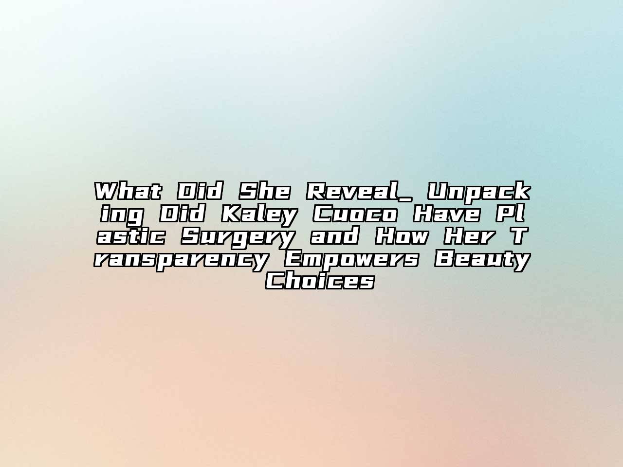 What Did She Reveal_ Unpacking Did Kaley Cuoco Have Plastic Surgery and How Her Transparency Empowers Beauty Choices