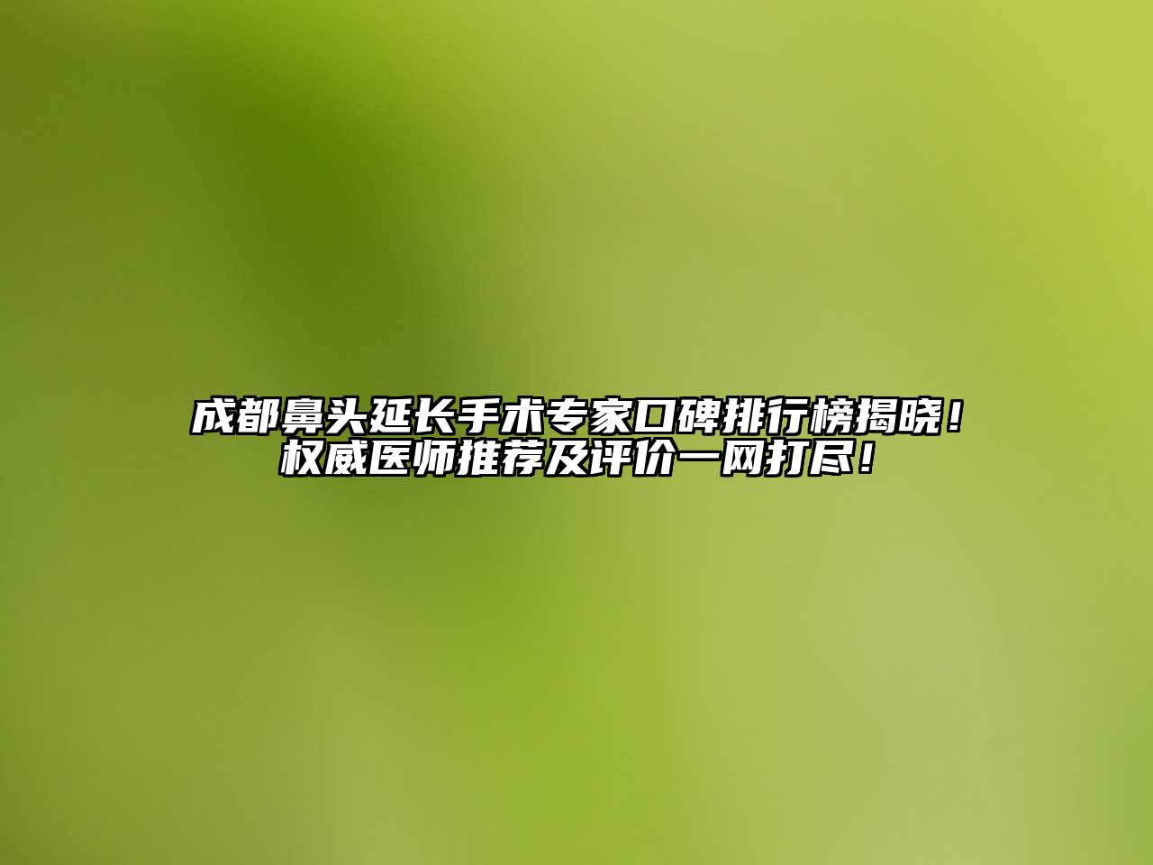 成都鼻头延长手术专家口碑排行榜揭晓！权威医师推荐及评价一网打尽！
