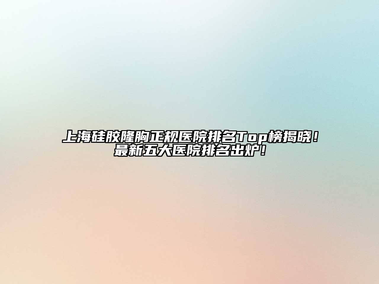 上海硅胶隆胸正规医院排名Top榜揭晓！最新五大医院排名出炉！