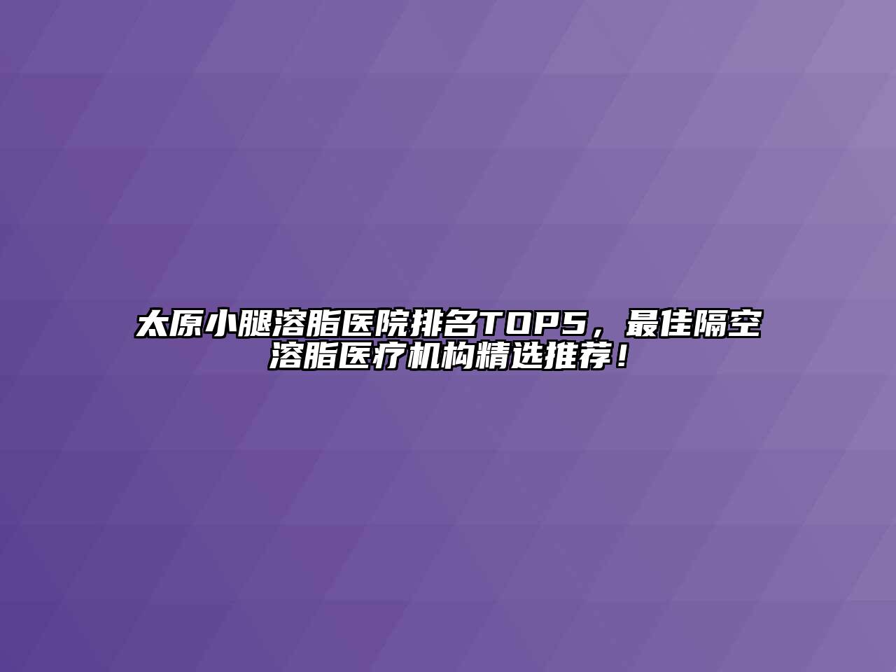 太原小腿溶脂医院排名TOP5，最佳隔空溶脂医疗机构精选推荐！