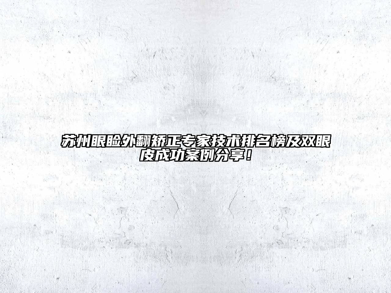 苏州眼睑外翻矫正专家技术排名榜及双眼皮成功案例分享！