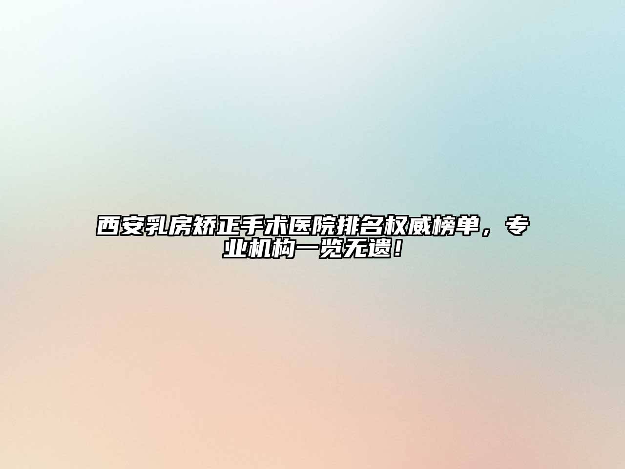 西安乳房矫正手术医院排名权威榜单，专业机构一览无遗！