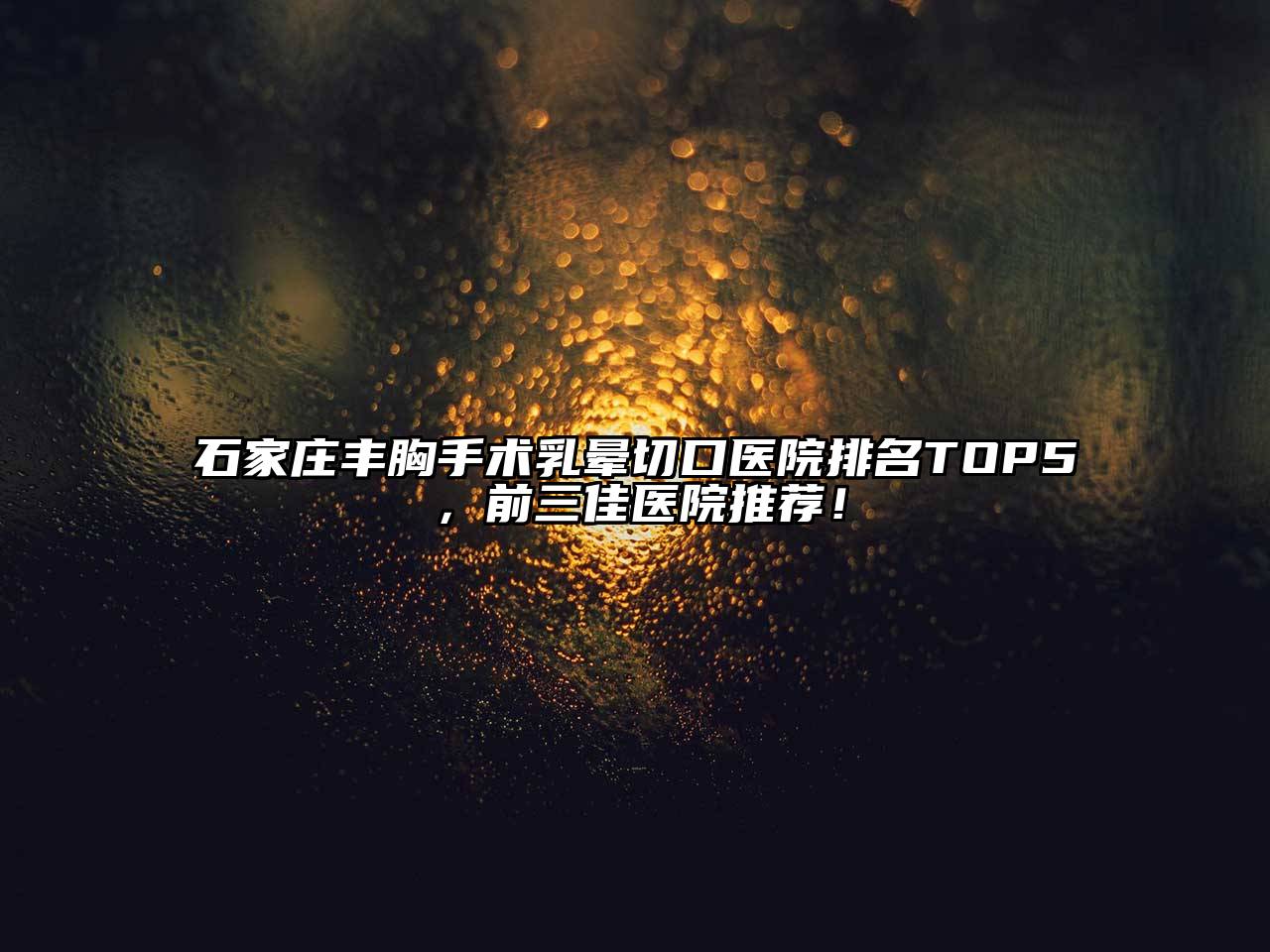 石家庄丰胸手术乳晕切口医院排名TOP5，前三佳医院推荐！