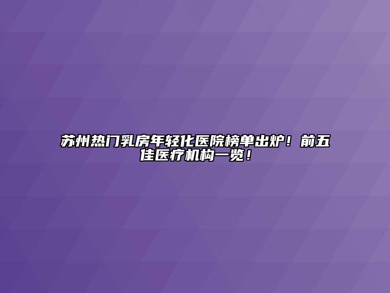 苏州热门乳房年轻化医院榜单出炉！前五佳医疗机构一览！
