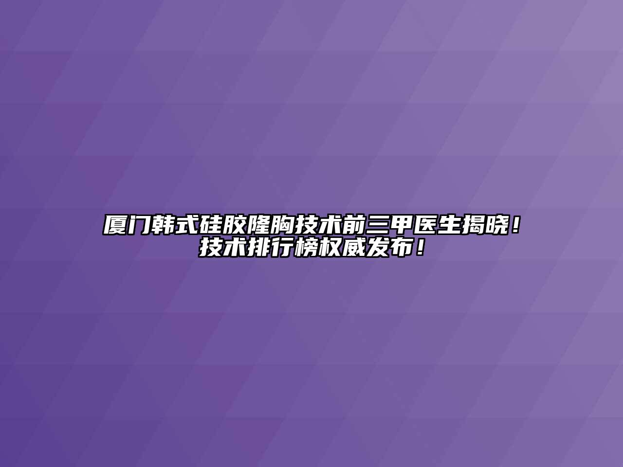 厦门韩式硅胶隆胸技术前三甲医生揭晓！技术排行榜权威发布！