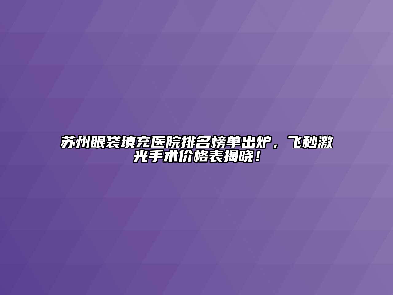 苏州眼袋填充医院排名榜单出炉，飞秒激光手术价格表揭晓！
