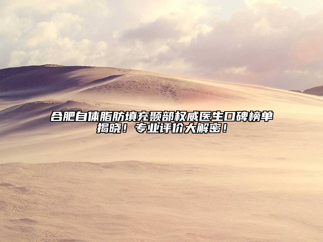 合肥自体脂肪填充颞部权威医生口碑榜单揭晓！专业评价大解密！