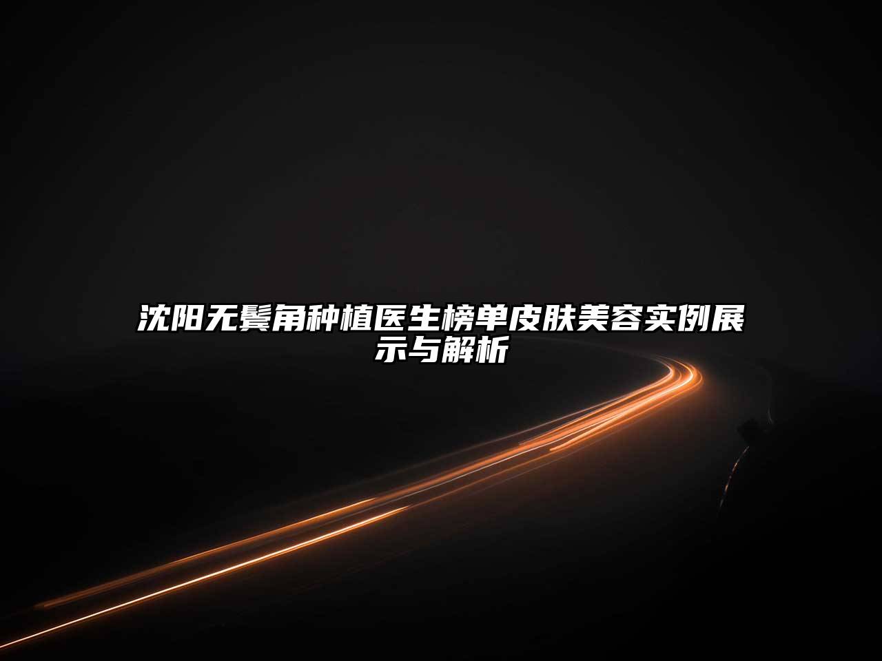 沈阳无鬓角种植医生榜单皮肤美容实例展示与解析