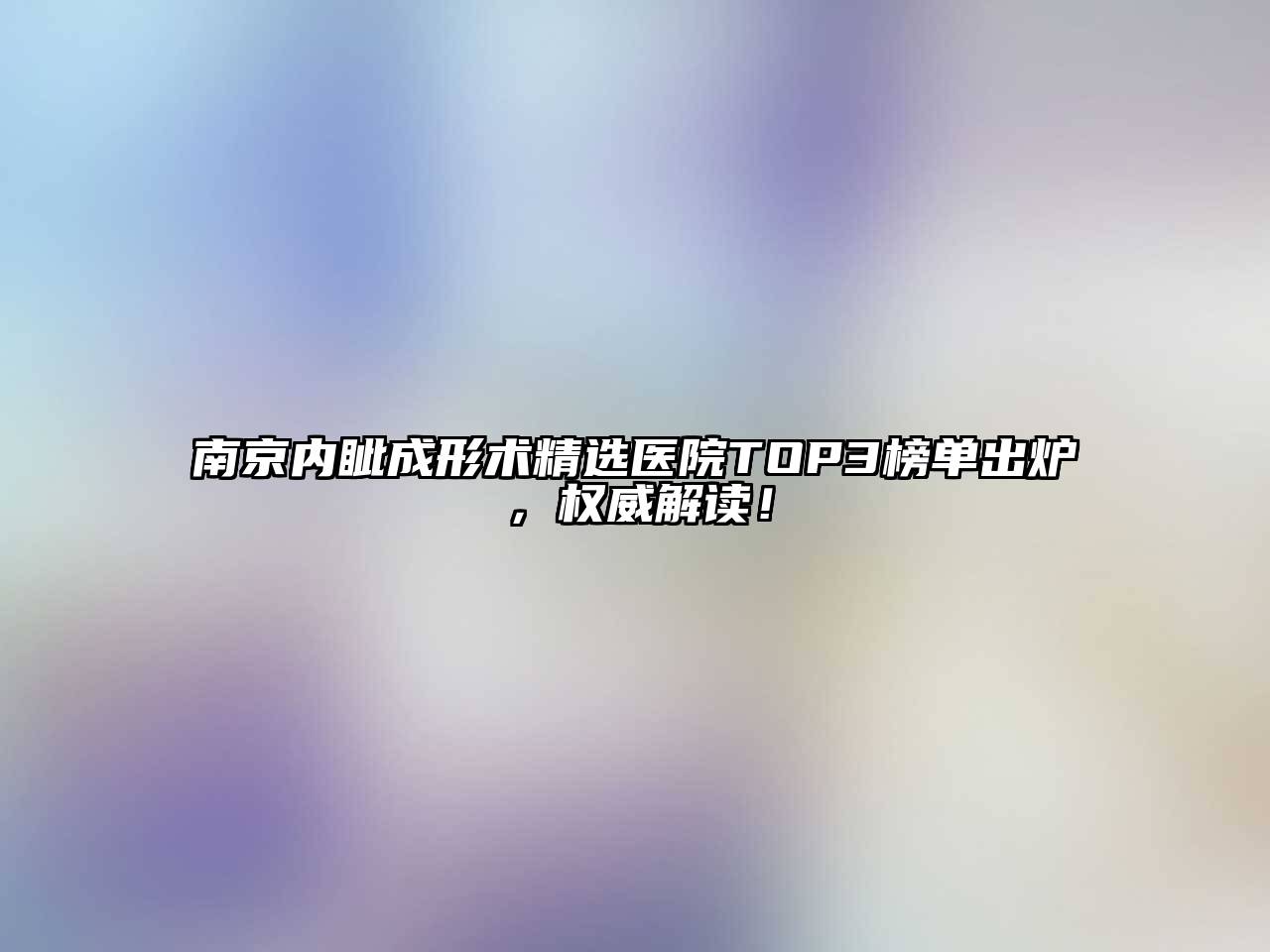 南京内眦成形术精选医院TOP3榜单出炉，权威解读！