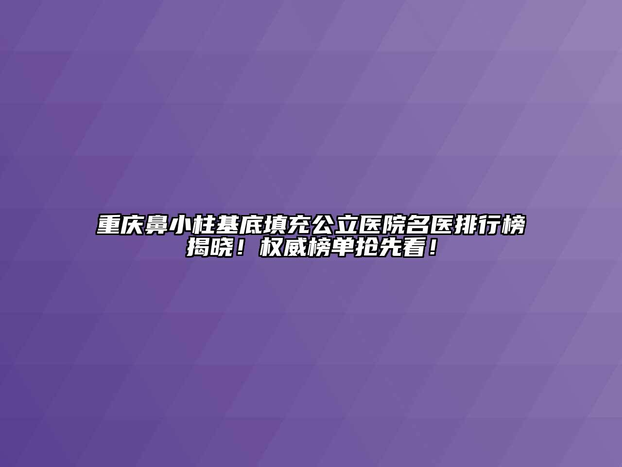 重庆鼻小柱基底填充公立医院名医排行榜揭晓！权威榜单抢先看！