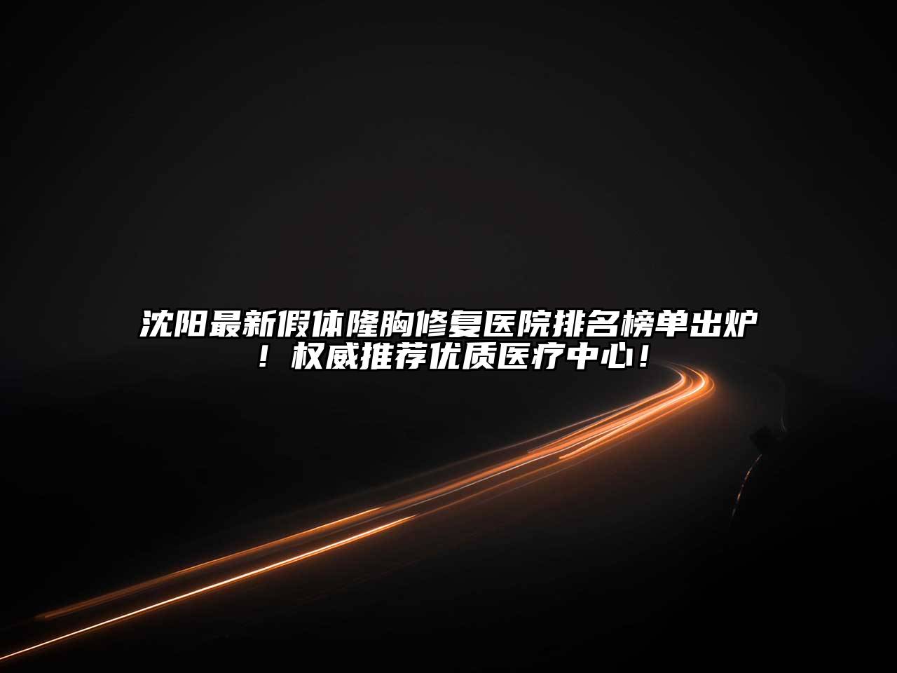 沈阳最新假体隆胸修复医院排名榜单出炉！权威推荐优质医疗中心！