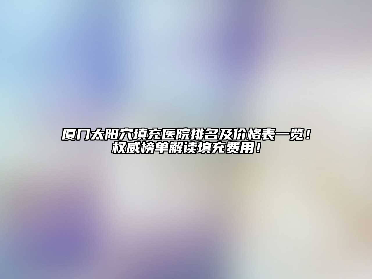 厦门太阳穴填充医院排名及价格表一览！权威榜单解读填充费用！