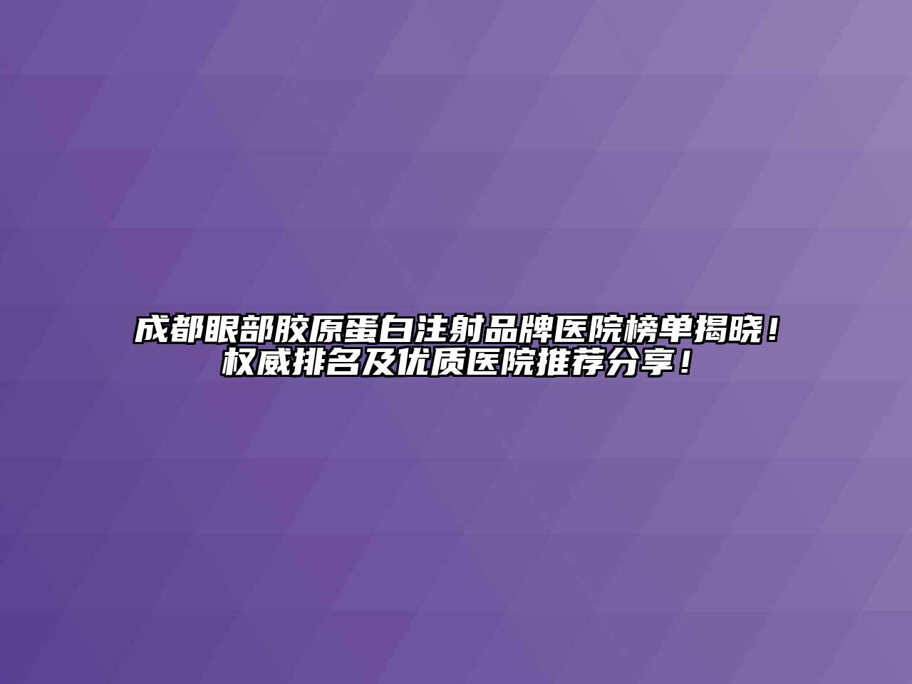 成都眼部胶原蛋白注射品牌医院榜单揭晓！权威排名及优质医院推荐分享！