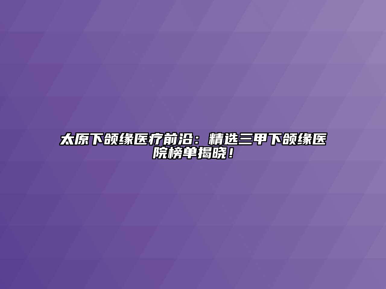 太原下颌缘医疗前沿：精选三甲下颌缘医院榜单揭晓！