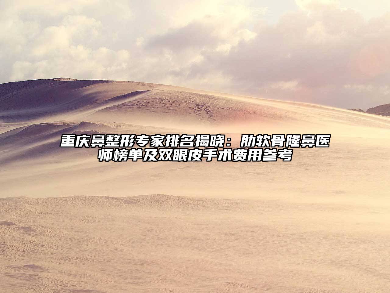 重庆鼻整形专家排名揭晓：肋软骨隆鼻医师榜单及双眼皮手术费用参考