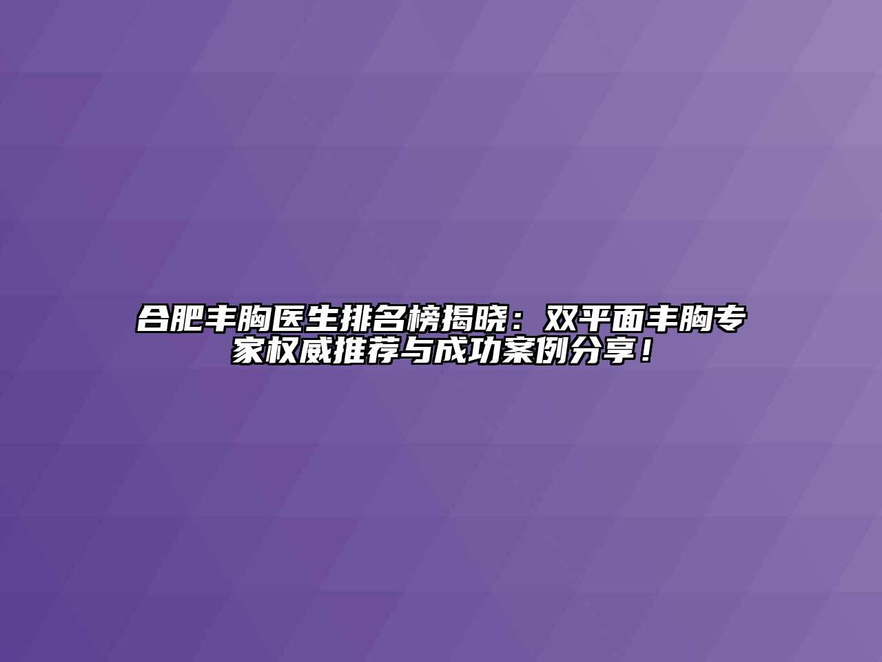 合肥丰胸医生排名榜揭晓：双平面丰胸专家权威推荐与成功案例分享！