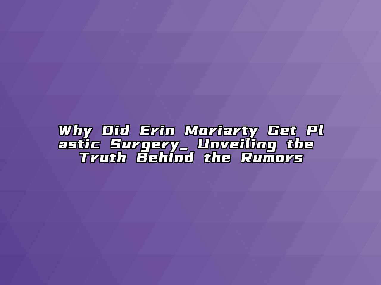 Why Did Erin Moriarty Get Plastic Surgery_ Unveiling the Truth Behind the Rumors