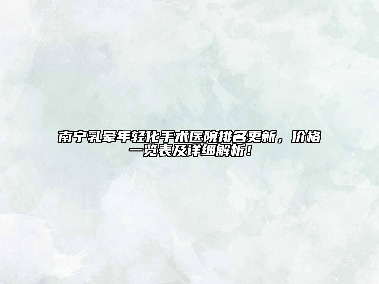 南宁乳晕年轻化手术医院排名更新，价格一览表及详细解析！