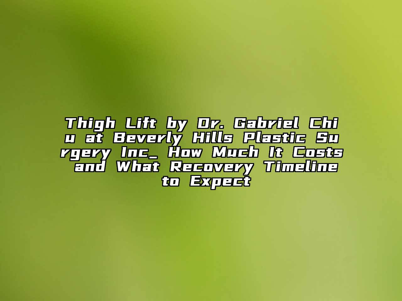 Thigh Lift by Dr. Gabriel Chiu at Beverly Hills Plastic Surgery Inc_ How Much It Costs and What Recovery Timeline to Expect