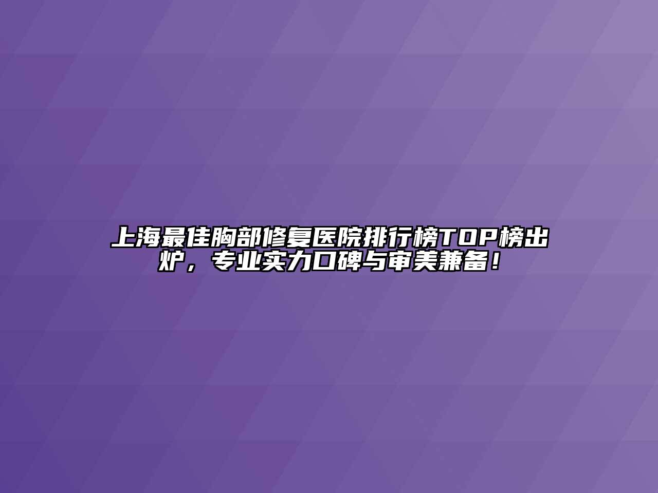 上海最佳胸部修复医院排行榜TOP榜出炉，专业实力口碑与审美兼备！