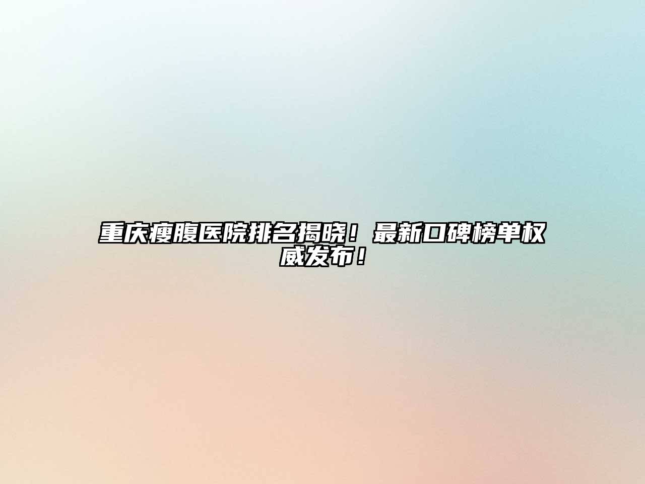 重庆瘦腹医院排名揭晓！最新口碑榜单权威发布！