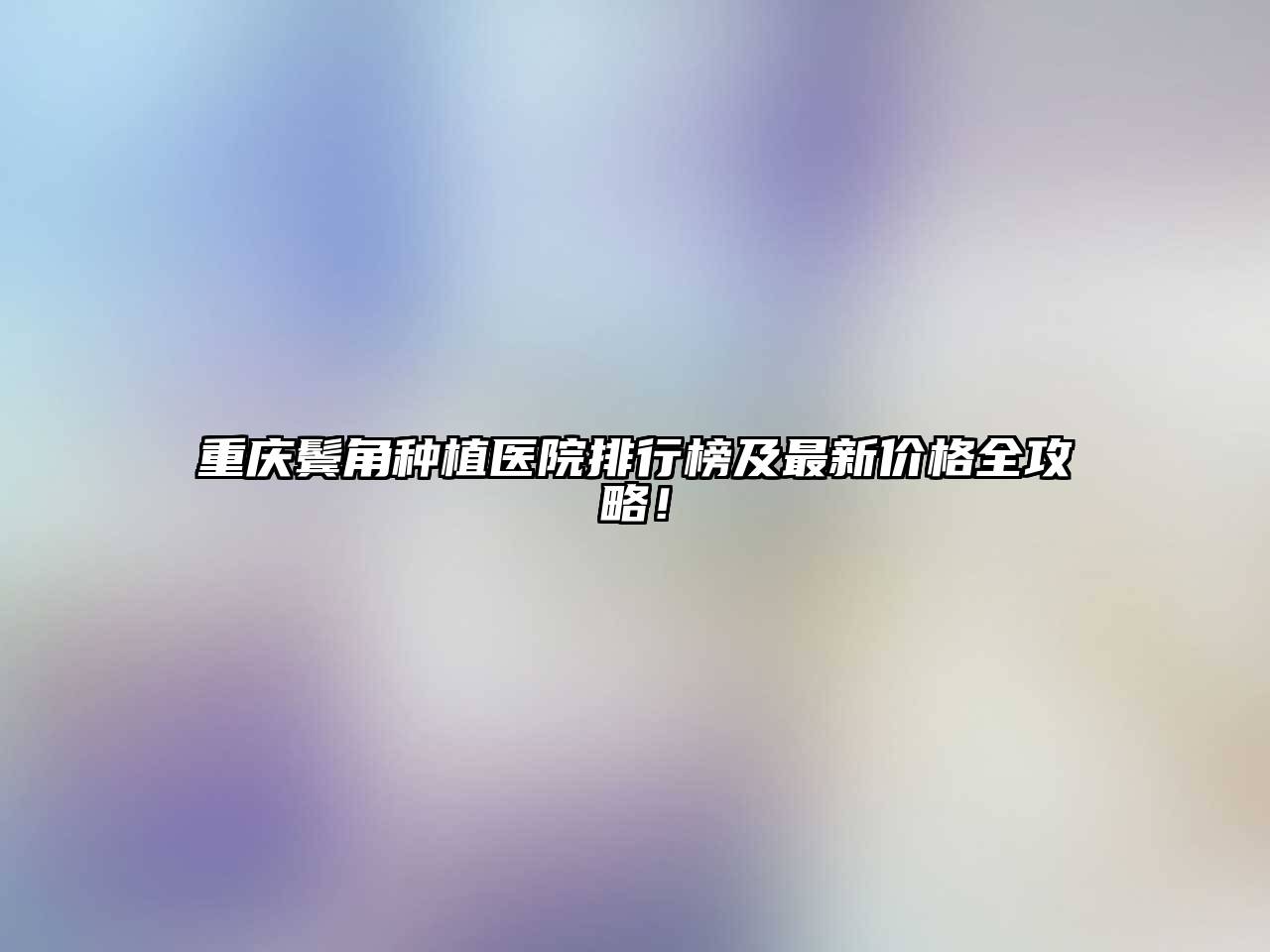 重庆鬓角种植医院排行榜及最新价格全攻略！