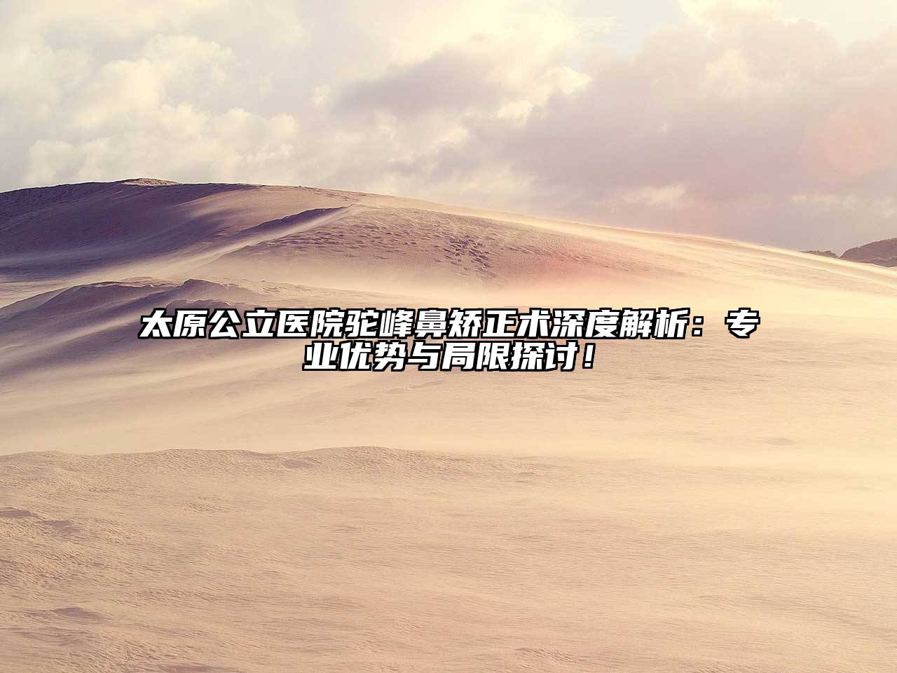 太原公立医院驼峰鼻矫正术深度解析：专业优势与局限探讨！