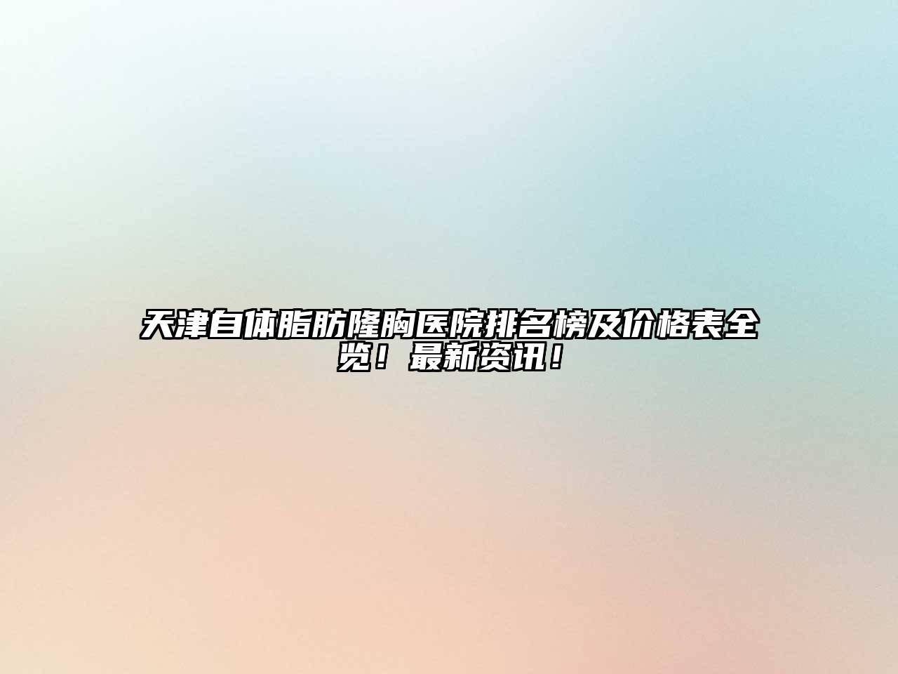天津自体脂肪隆胸医院排名榜及价格表全览！最新资讯！
